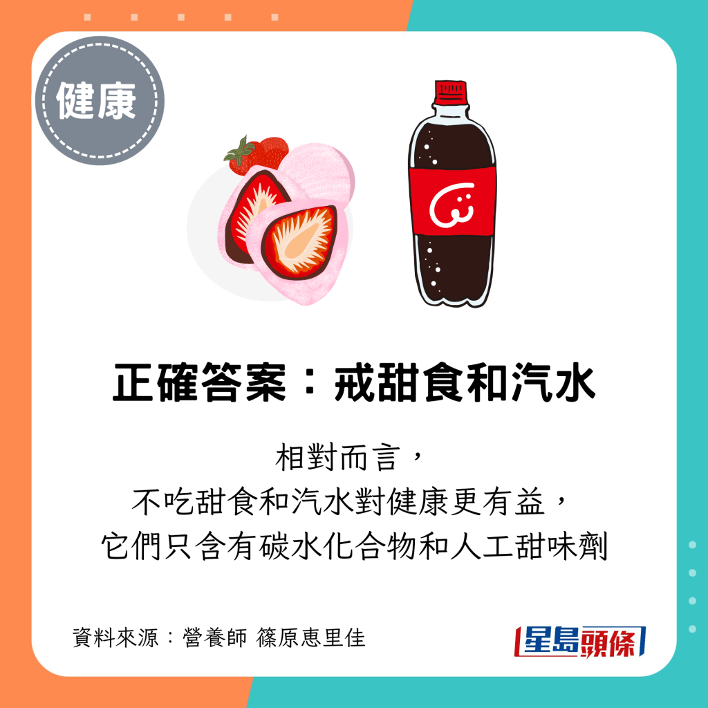 正确答案:戒甜食和汽水,它们只含有碳水化合物和人工甜味剂 正确答案:戒甜食和汽水,它们只含有碳水化合物和人工甜味剂