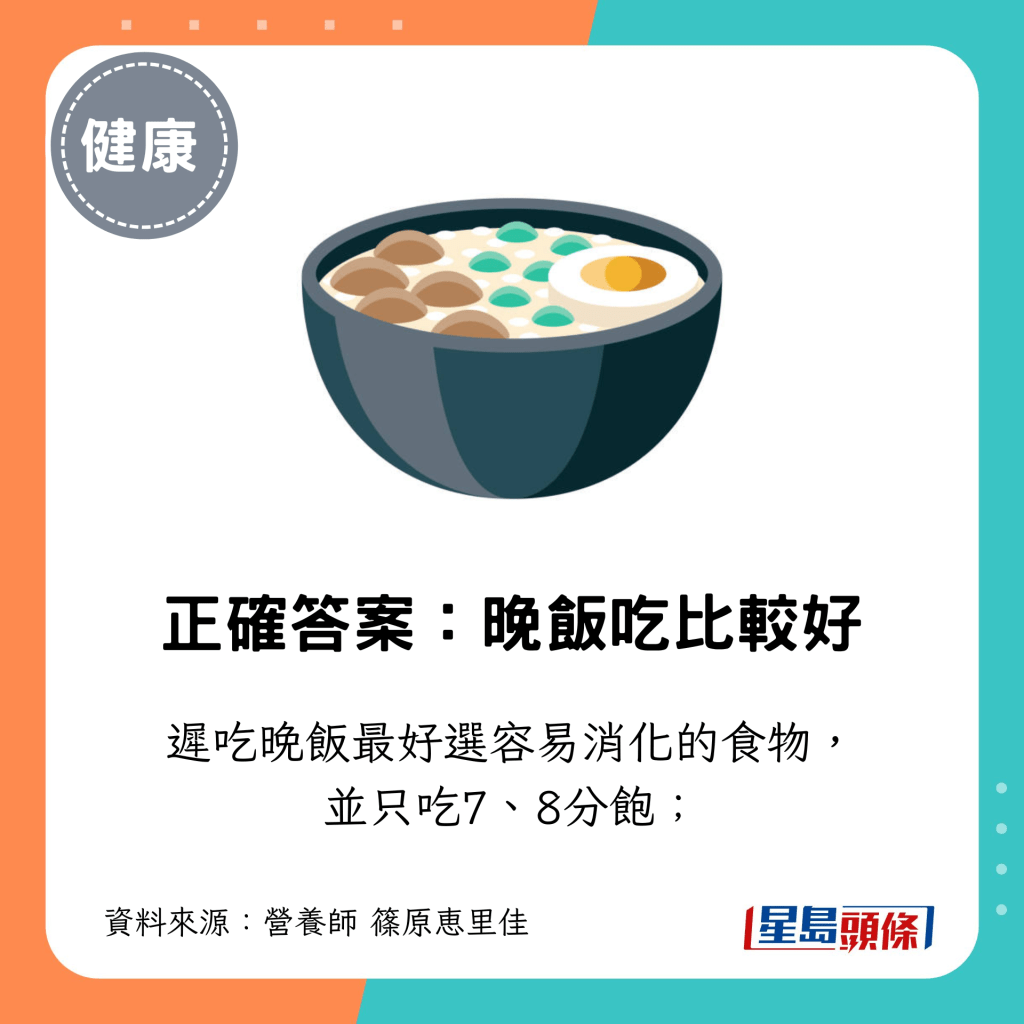 迟吃晚饭最好选容易消化的食物, 并只吃7、8分饱; 迟吃晚饭最好选容易消化的食物, 并只吃7、8分饱;